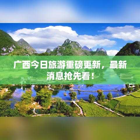 广西今日旅游重磅更新,最新消息抢先看!