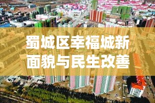 蜀城区幸福城新面貌与民生改善揭秘,城市发展的新闻头条