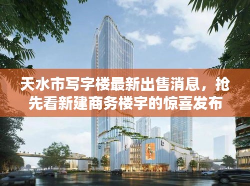 天水市写字楼最新出售消息,抢先看新建商务楼宇的惊喜发布!